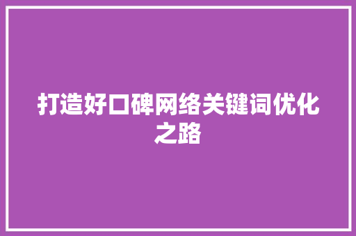 打造好口碑网络关键词优化之路