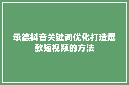 承德抖音关键词优化打造爆款短视频的方法