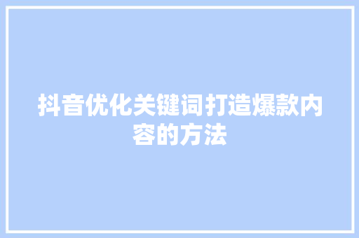 抖音优化关键词打造爆款内容的方法