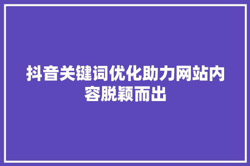 抖音关键词优化助力网站内容脱颖而出