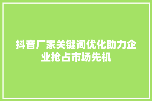 抖音厂家关键词优化助力企业抢占市场先机