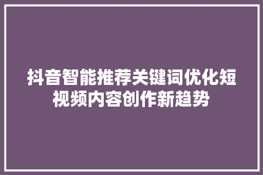 抖音智能推荐关键词优化短视频内容创作新趋势 seo技术