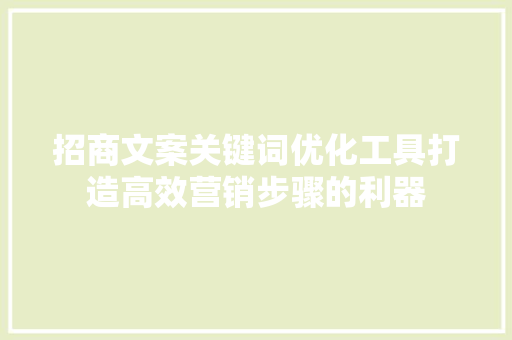 招商文案关键词优化工具打造高效营销步骤的利器