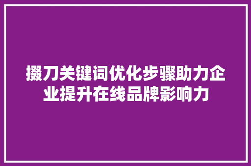 掇刀关键词优化步骤助力企业提升在线品牌影响力