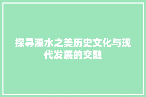 探寻溧水之美历史文化与现代发展的交融 AI技术学习