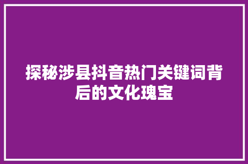 探秘涉县抖音热门关键词背后的文化瑰宝 英文谷歌算法