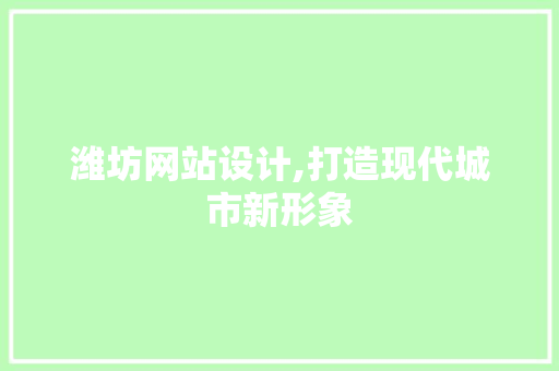 潍坊网站设计,打造现代城市新形象