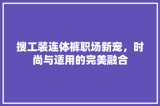 搜工装连体裤职场新宠，时尚与适用的完美融合 AI技术学习