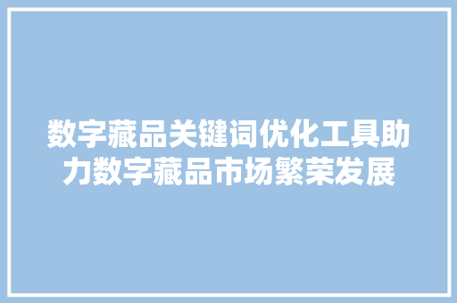 数字藏品关键词优化工具助力数字藏品市场繁荣发展