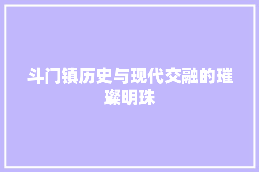 斗门镇历史与现代交融的璀璨明珠