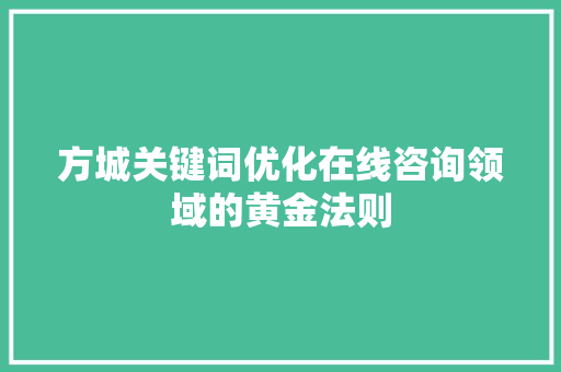 方城关键词优化在线咨询领域的黄金法则 seo技术