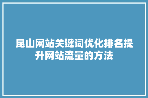 昆山网站关键词优化排名提升网站流量的方法 英文谷歌算法