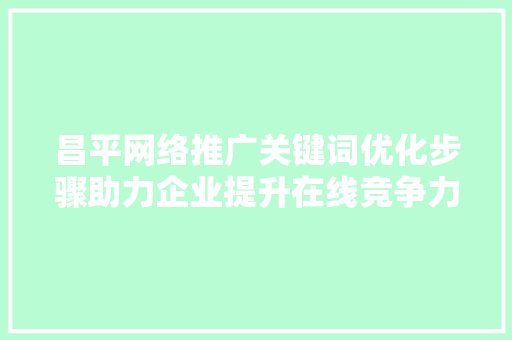 昌平网络推广关键词优化步骤助力企业提升在线竞争力 360搜优化