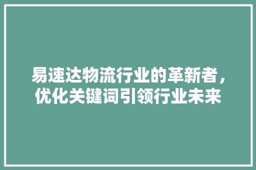 易速达物流行业的革新者，优化关键词引领行业未来