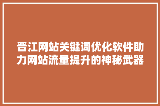 晋江网站关键词优化软件助力网站流量提升的神秘武器 头条优化
