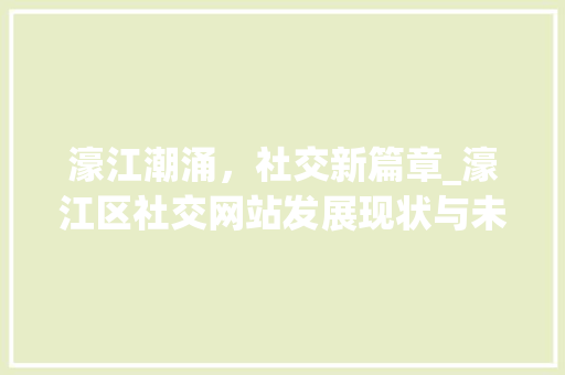 濠江潮涌，社交新篇章_濠江区社交网站发展现状与未来展望 濠江潮涌，社交新篇章_濠江区社交网站发展现状与未来展望 seo技术