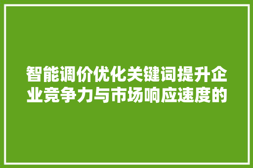 智能调价优化关键词提升企业竞争力与市场响应速度的关键步骤
