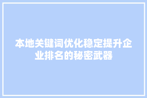 本地关键词优化稳定提升企业排名的秘密武器