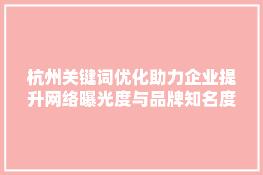 杭州关键词优化助力企业提升网络曝光度与品牌知名度