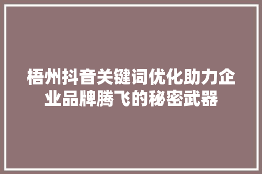 梧州抖音关键词优化助力企业品牌腾飞的秘密武器 AI技术学习