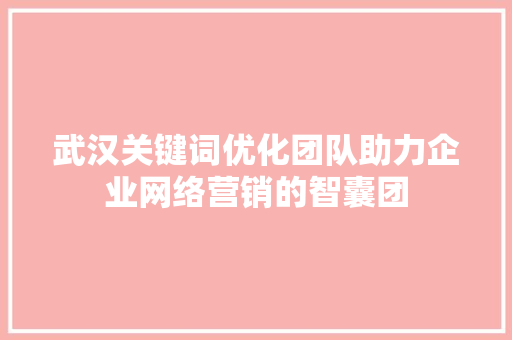 武汉关键词优化团队助力企业网络营销的智囊团 英文谷歌算法