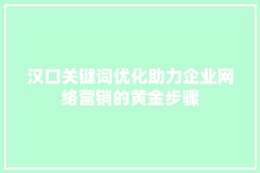 汉口关键词优化助力企业网络营销的黄金步骤 英文谷歌算法