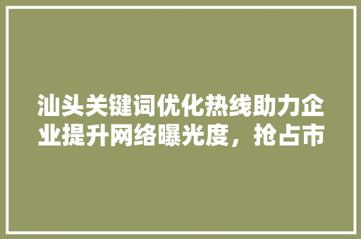 汕头关键词优化热线助力企业提升网络曝光度，抢占市场先机 小程序开发