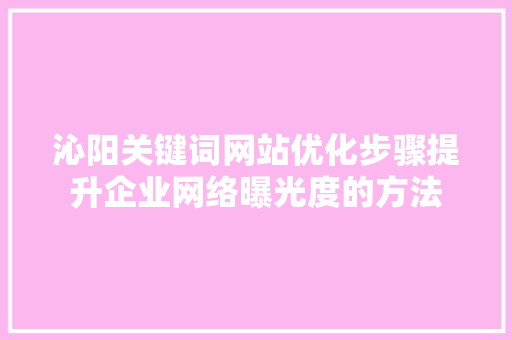沁阳关键词网站优化步骤提升企业网络曝光度的方法 英文谷歌算法
