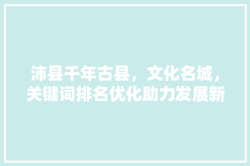 沛县千年古县，文化名城，关键词排名优化助力发展新篇章