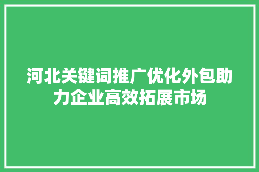 河北关键词推广优化外包助力企业高效拓展市场