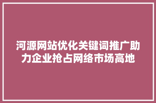 河源网站优化关键词推广助力企业抢占网络市场高地