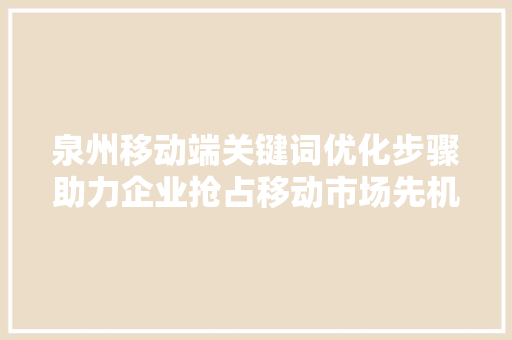 泉州移动端关键词优化步骤助力企业抢占移动市场先机