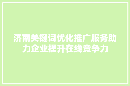 济南关键词优化推广服务助力企业提升在线竞争力