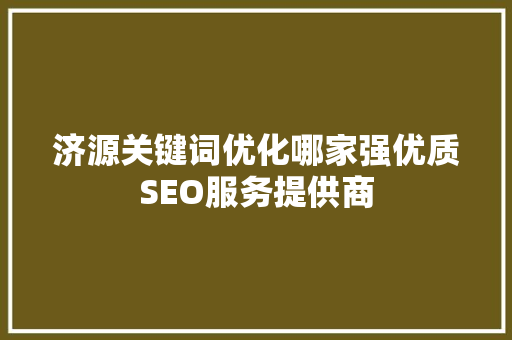 济源关键词优化哪家强优质SEO服务提供商
