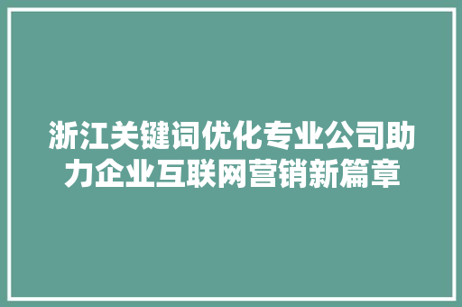 浙江关键词优化专业公司助力企业互联网营销新篇章