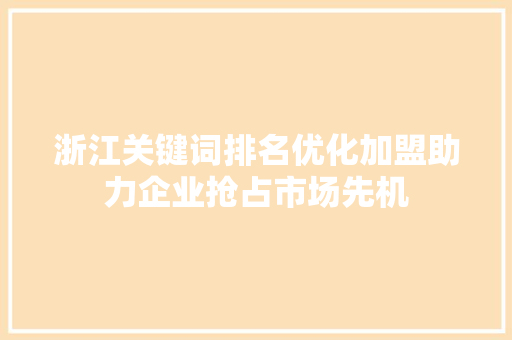 浙江关键词排名优化加盟助力企业抢占市场先机