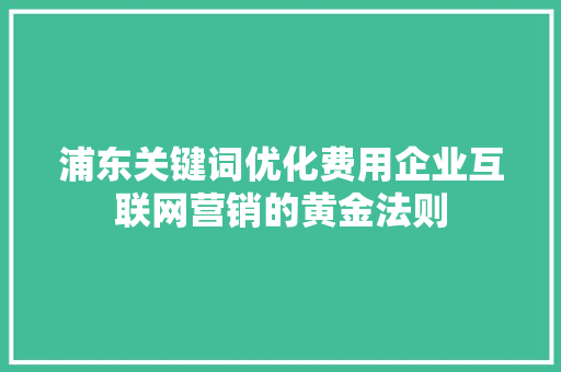 浦东关键词优化费用企业互联网营销的黄金法则