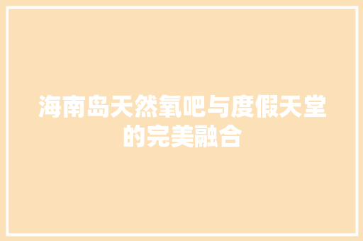 海南岛天然氧吧与度假天堂的完美融合