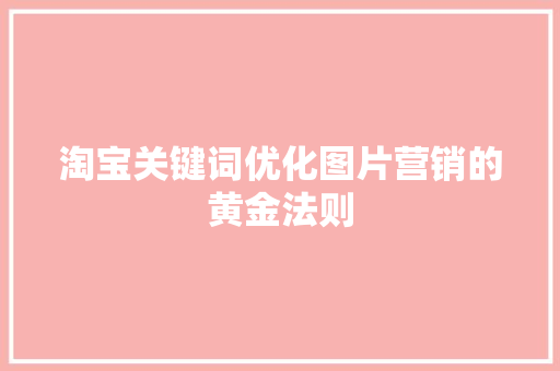 淘宝关键词优化图片营销的黄金法则