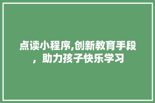 点读小程序,创新教育手段，助力孩子快乐学习 点读小程序,创新教育手段，助力孩子快乐学习 英文谷歌算法