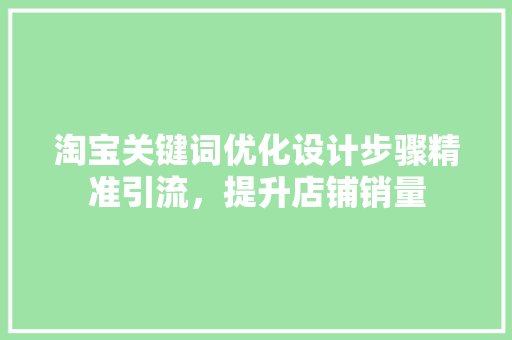 淘宝关键词优化设计步骤精准引流，提升店铺销量