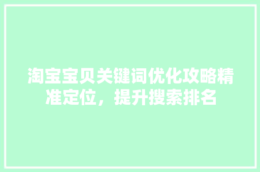 淘宝宝贝关键词优化攻略精准定位，提升搜索排名