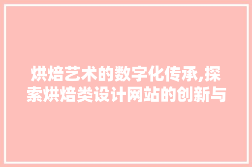 烘焙艺术的数字化传承,探索烘焙类设计网站的创新与魅力