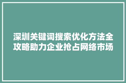 深圳关键词搜索优化方法全攻略助力企业抢占网络市场先机 头条优化