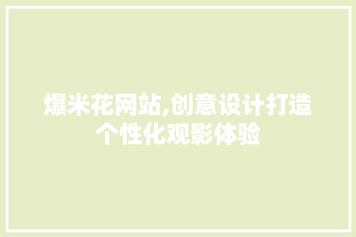 爆米花网站,创意设计打造个性化观影体验
