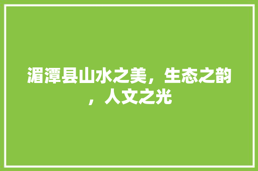 湄潭县山水之美，生态之韵，人文之光