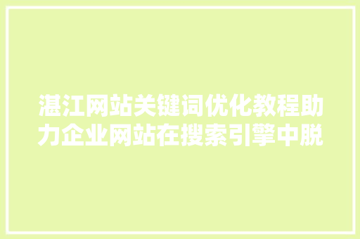 湛江网站关键词优化教程助力企业网站在搜索引擎中脱颖而出