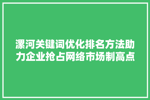 漯河关键词优化排名方法助力企业抢占网络市场制高点