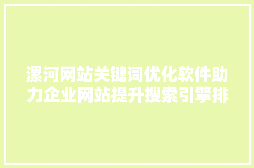 漯河网站关键词优化软件助力企业网站提升搜索引擎排名，抢占网络市场先机