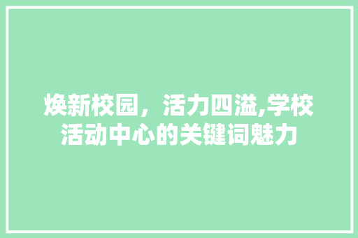 焕新校园，活力四溢,学校活动中心的关键词魅力 360搜优化
